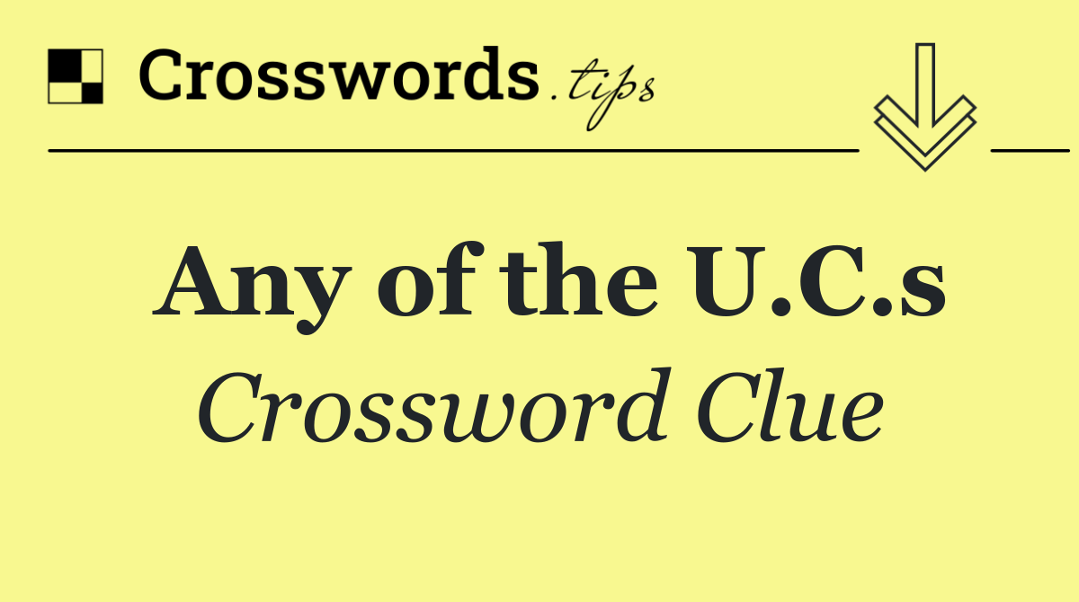 Any of the U.C.s