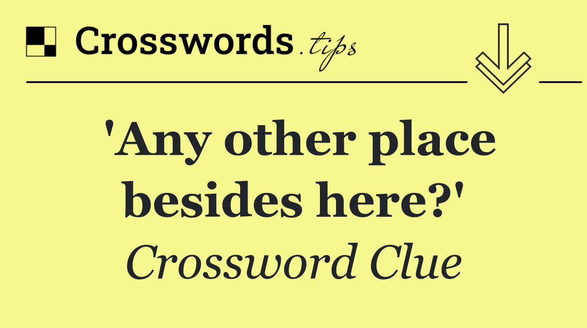 'Any other place besides here?'
