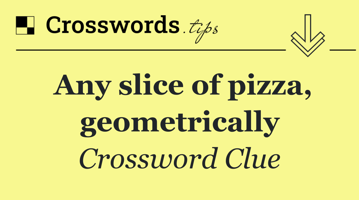 Any slice of pizza, geometrically