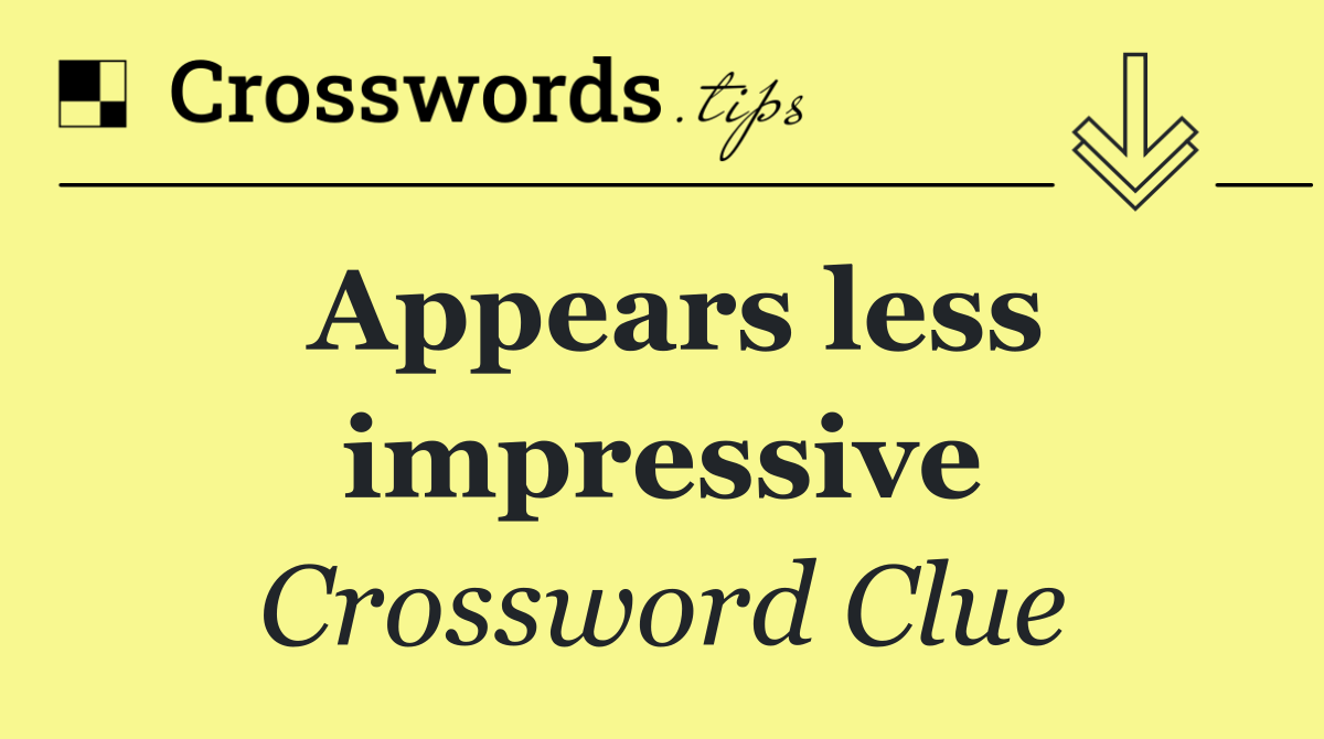 Appears less impressive