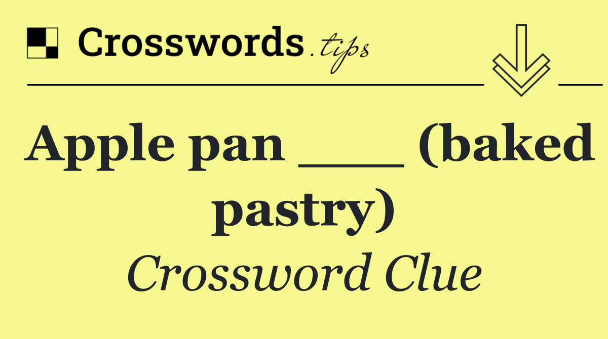 Apple pan ___ (baked pastry)