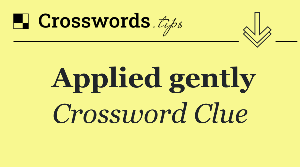 Applied gently