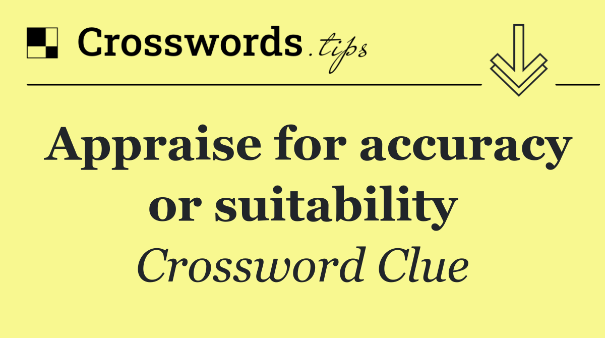 Appraise for accuracy or suitability
