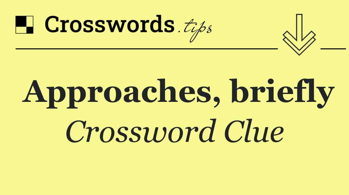 Approaches, briefly