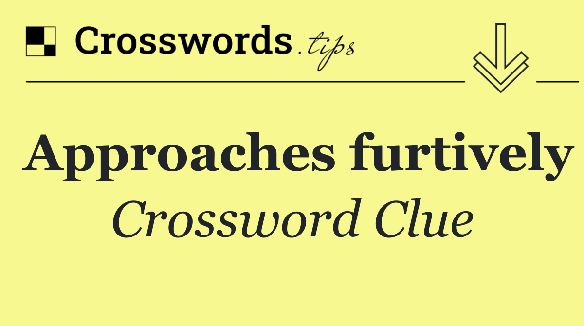 Approaches furtively