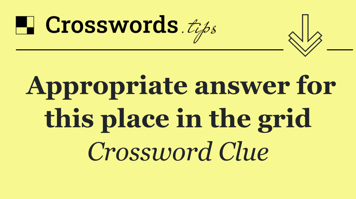 Appropriate answer for this place in the grid