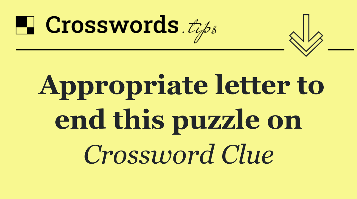 Appropriate letter to end this puzzle on