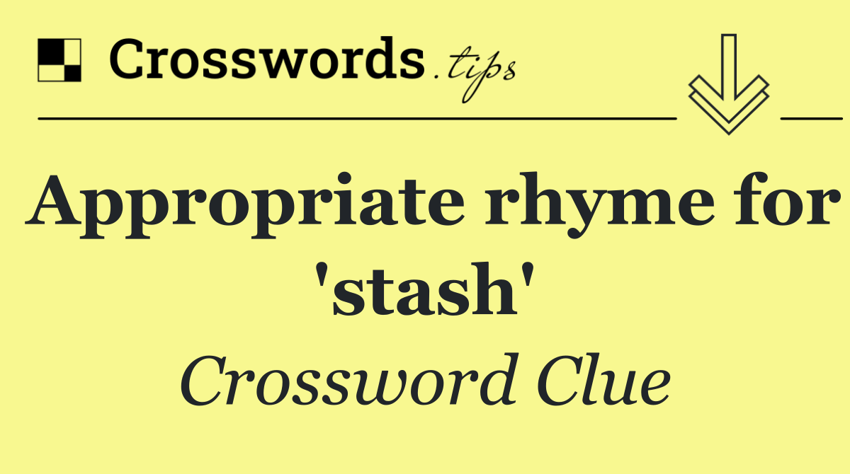 Appropriate rhyme for 'stash'