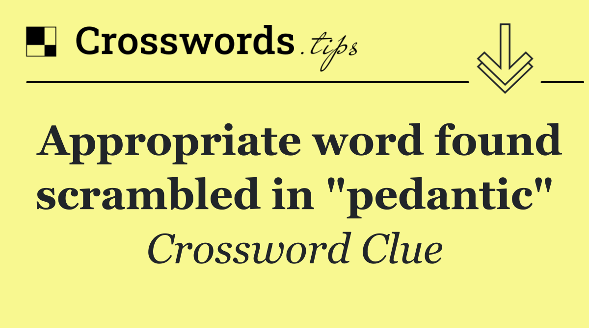Appropriate word found scrambled in "pedantic"