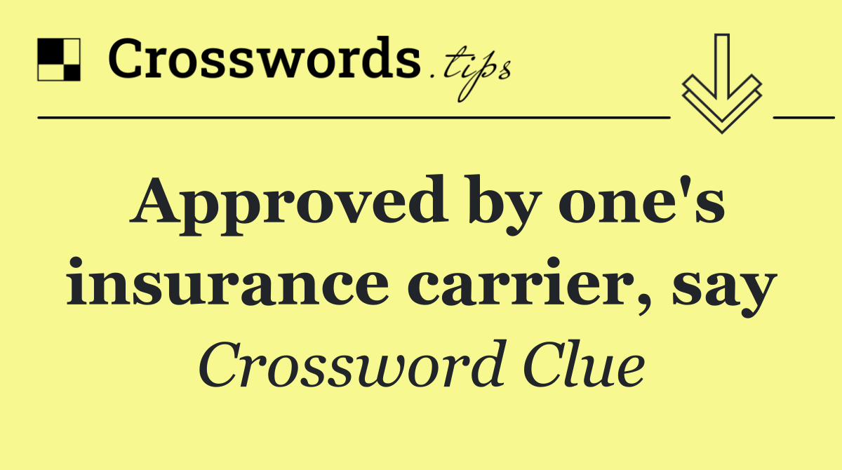Approved by one's insurance carrier, say