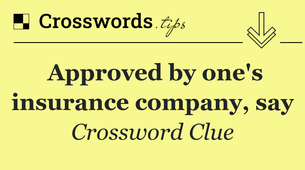 Approved by one's insurance company, say