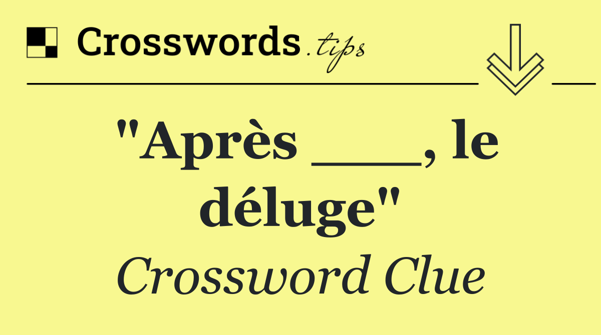 "Après ___, le déluge"