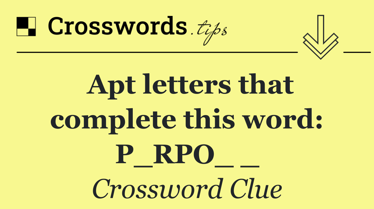 Apt letters that complete this word: P_RPO_ _