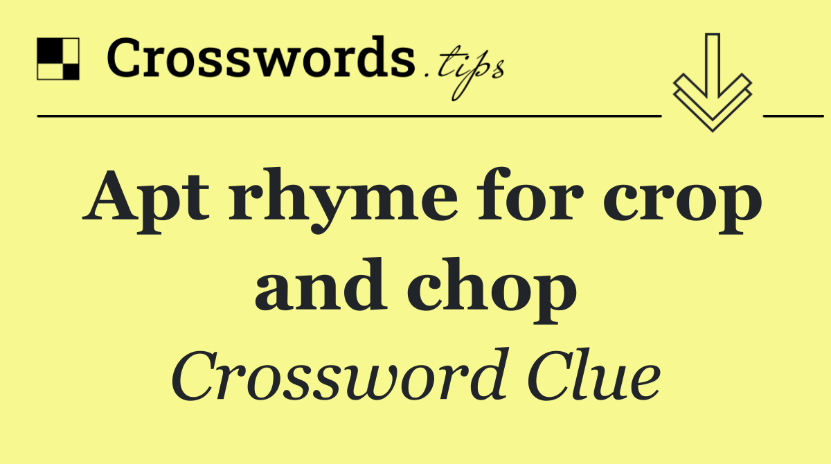 Apt rhyme for crop and chop