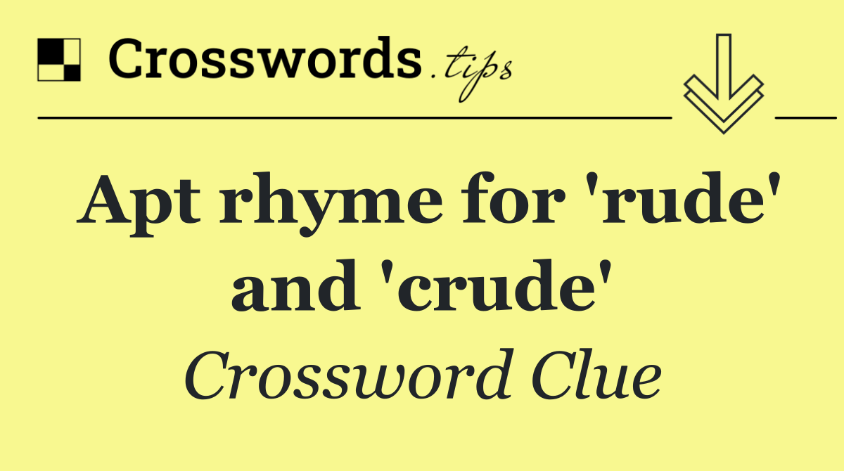 Apt rhyme for 'rude' and 'crude'