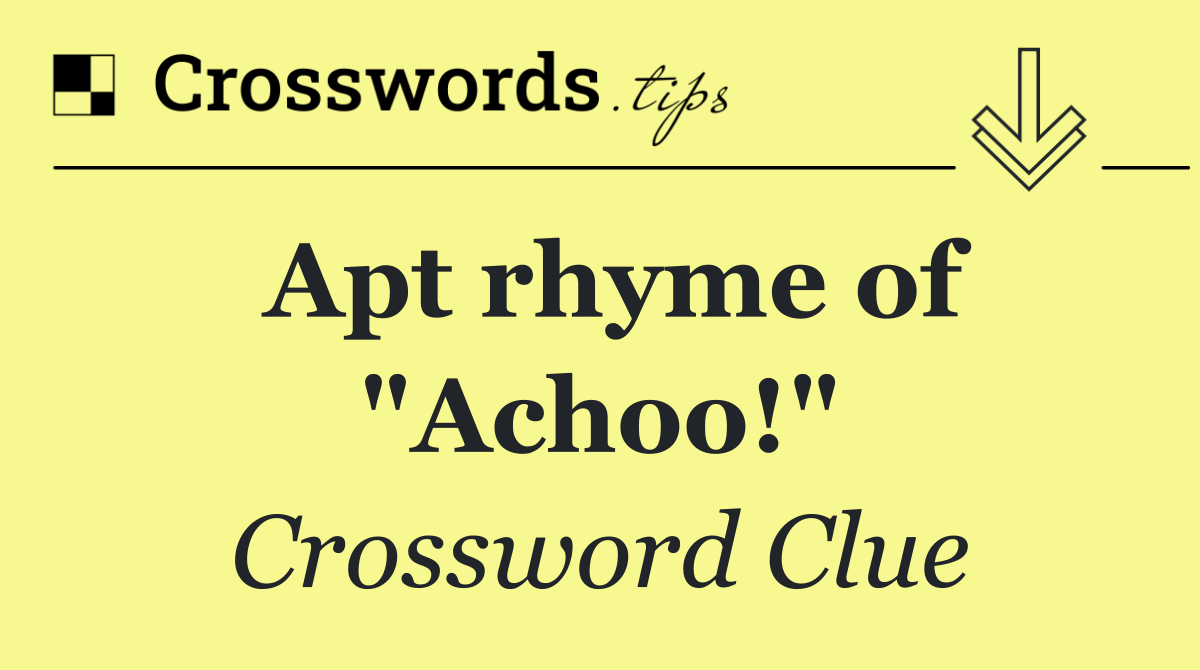 Apt rhyme of "Achoo!"