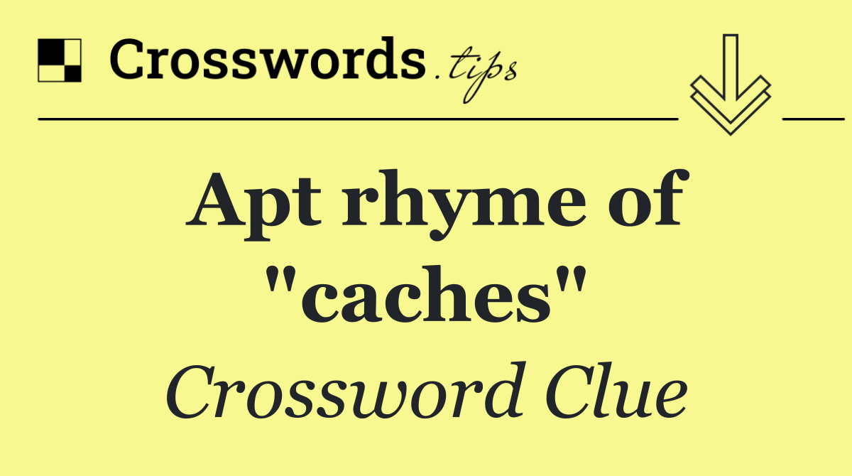 Apt rhyme of "caches"