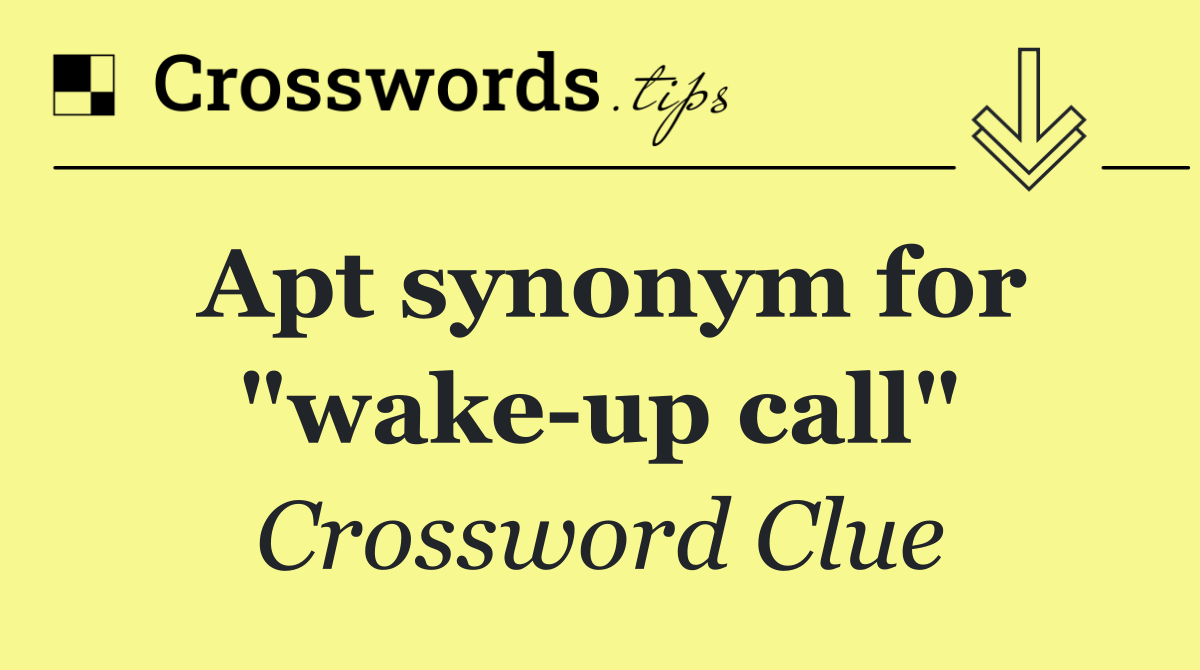 Apt synonym for "wake up call"