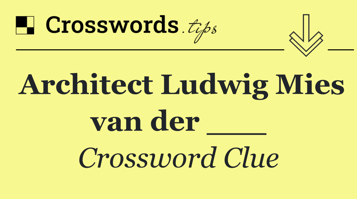 Architect Ludwig Mies van der ___