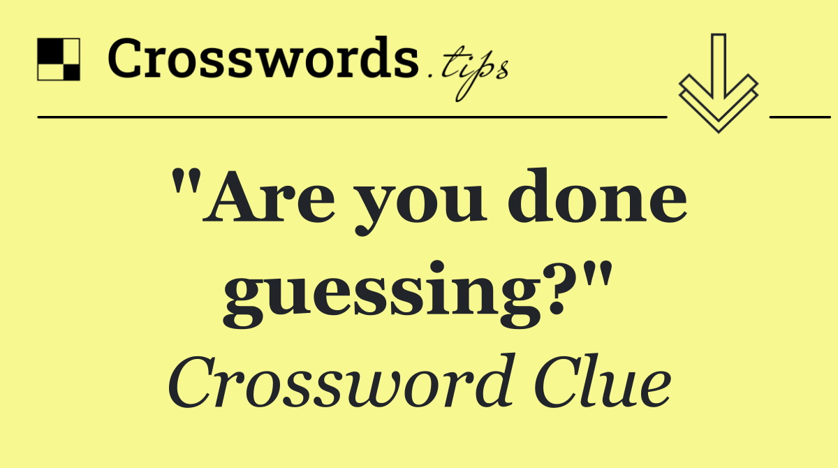 "Are you done guessing?"