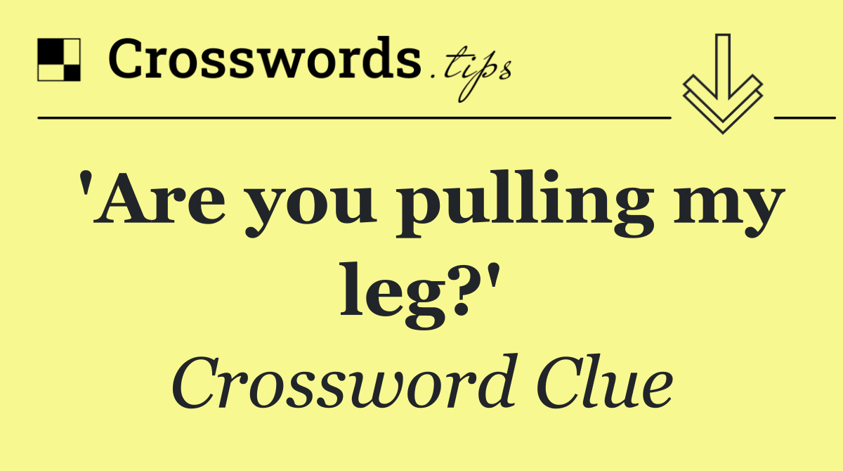 'Are you pulling my leg?'