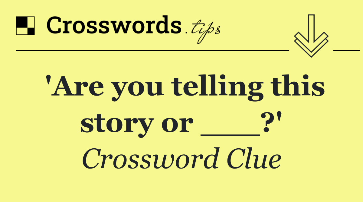 'Are you telling this story or ___?'