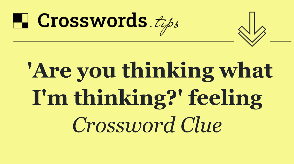 'Are you thinking what I'm thinking?' feeling