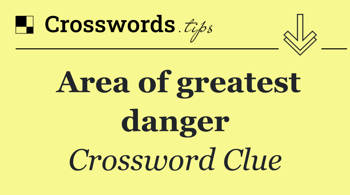 Area of greatest danger