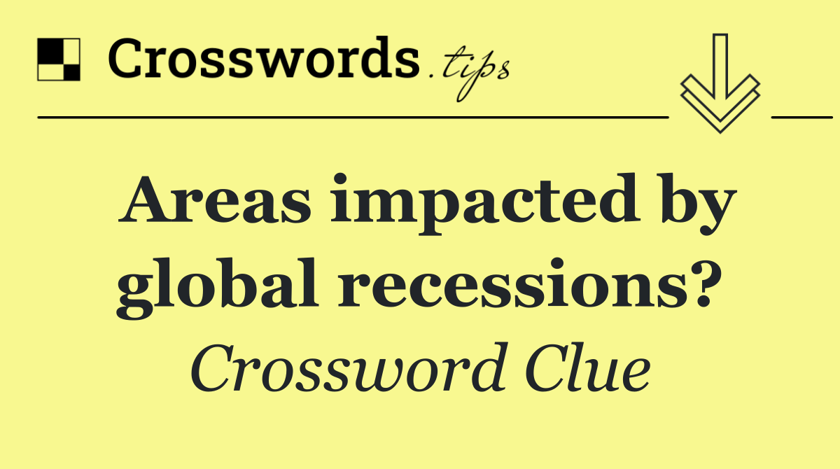 Areas impacted by global recessions?
