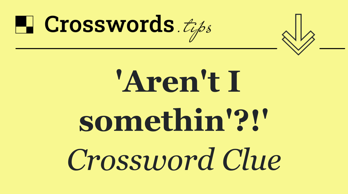 'Aren't I somethin'?!'