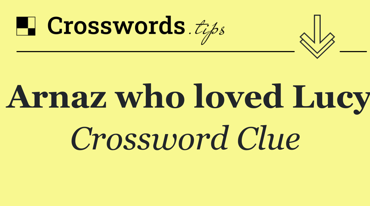 Arnaz who loved Lucy