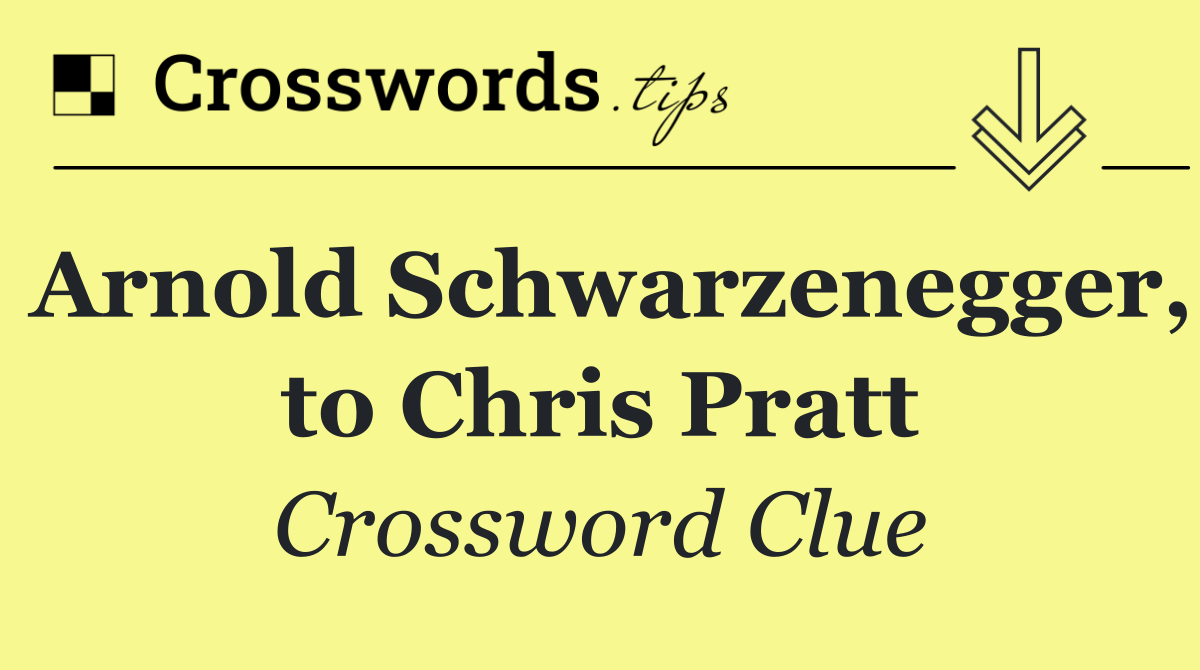 Arnold Schwarzenegger, to Chris Pratt