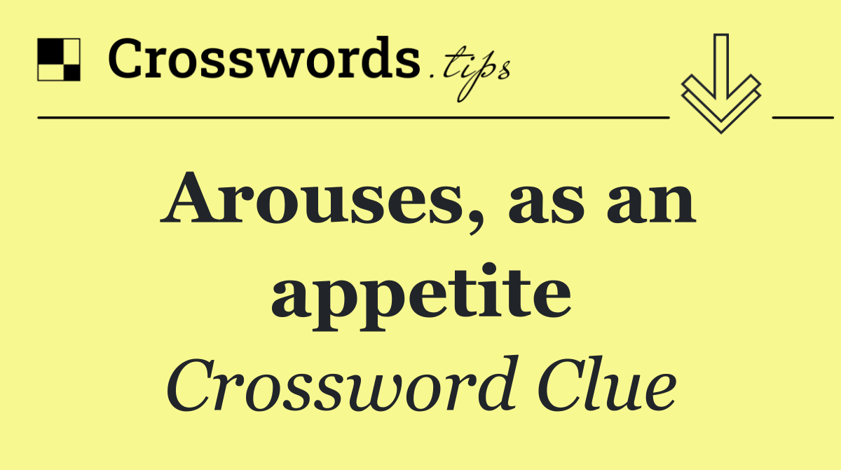 Arouses, as an appetite