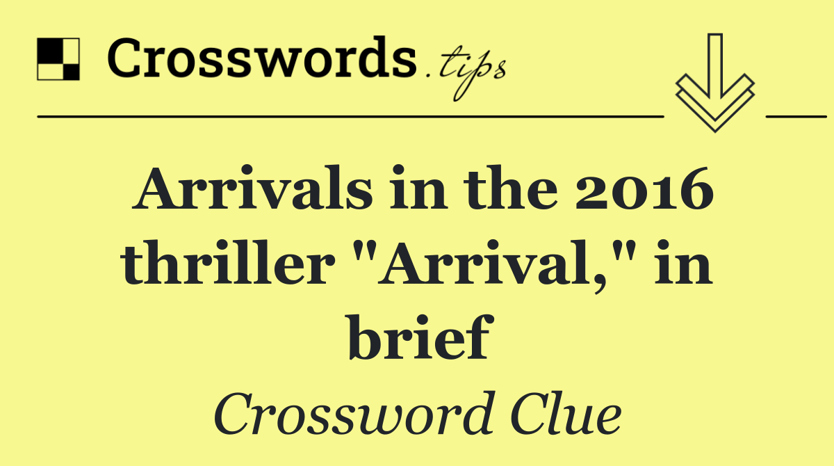 Arrivals in the 2016 thriller "Arrival," in brief
