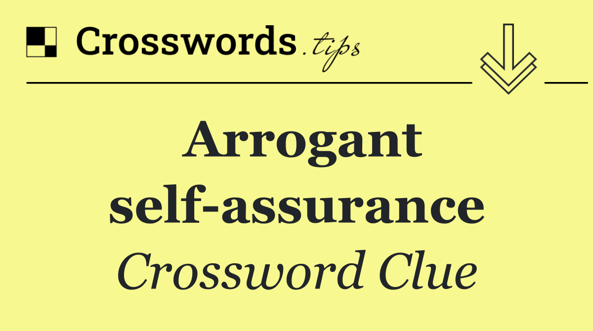 Arrogant self assurance