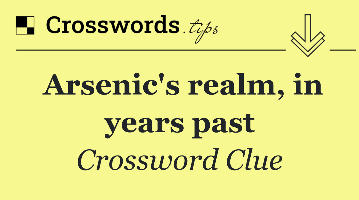 Arsenic's realm, in years past