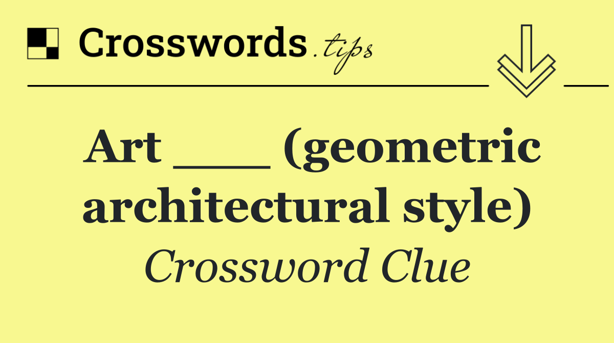 Art ___ (geometric architectural style)