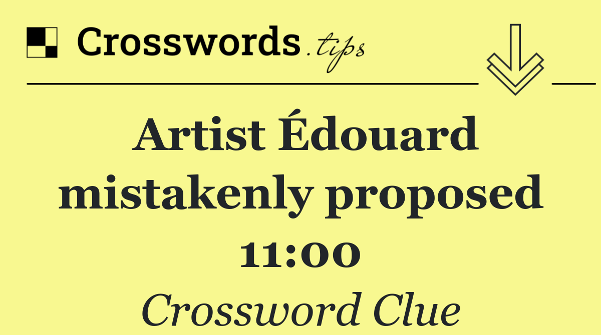 Artist Édouard mistakenly proposed 11:00