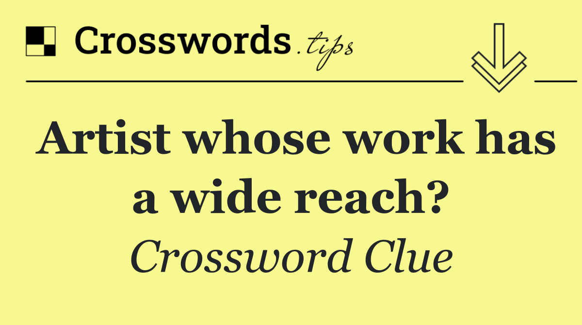 Artist whose work has a wide reach?