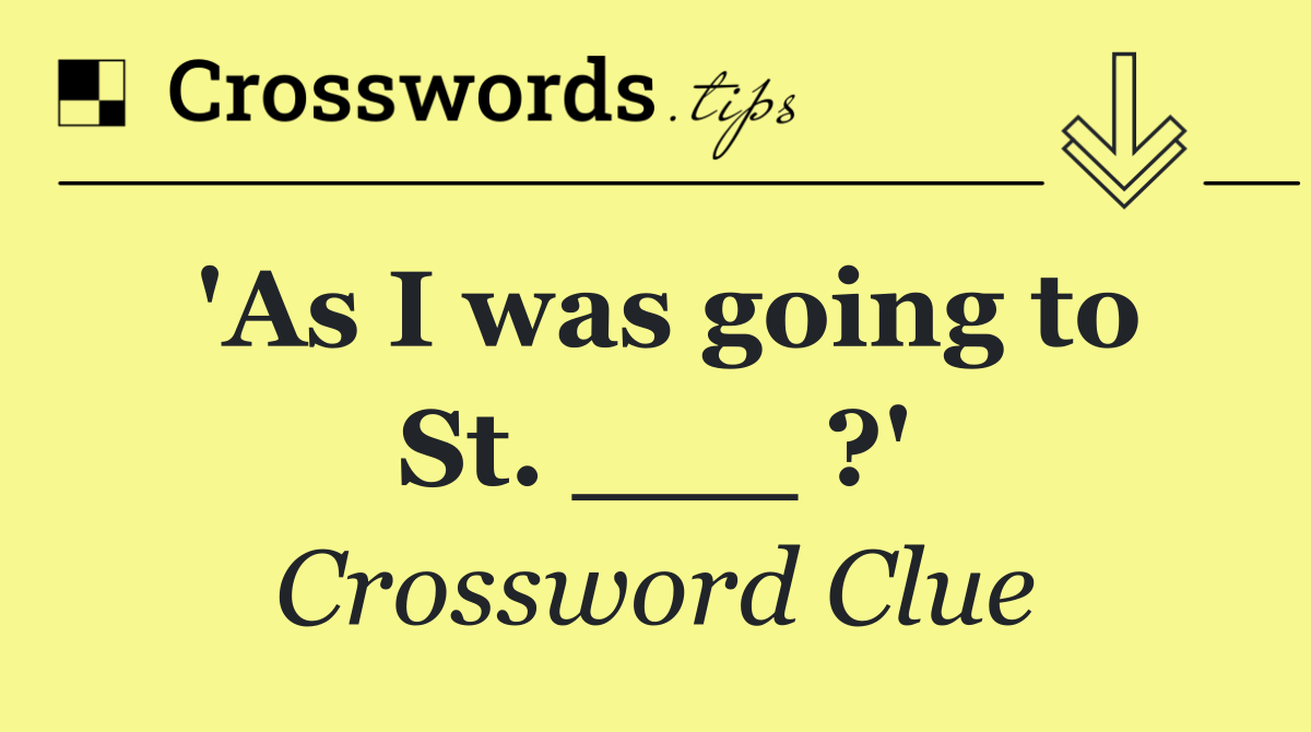 'As I was going to St. ___ ?'