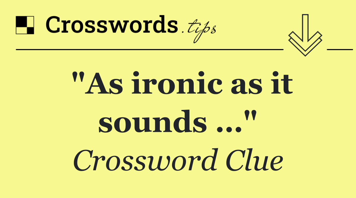 "As ironic as it sounds …"
