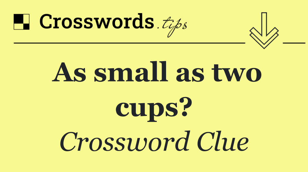 As small as two cups?