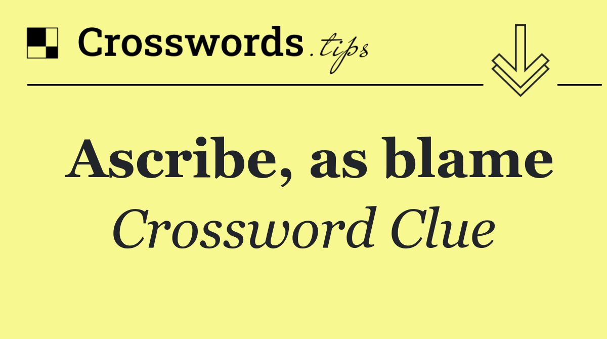 Ascribe, as blame