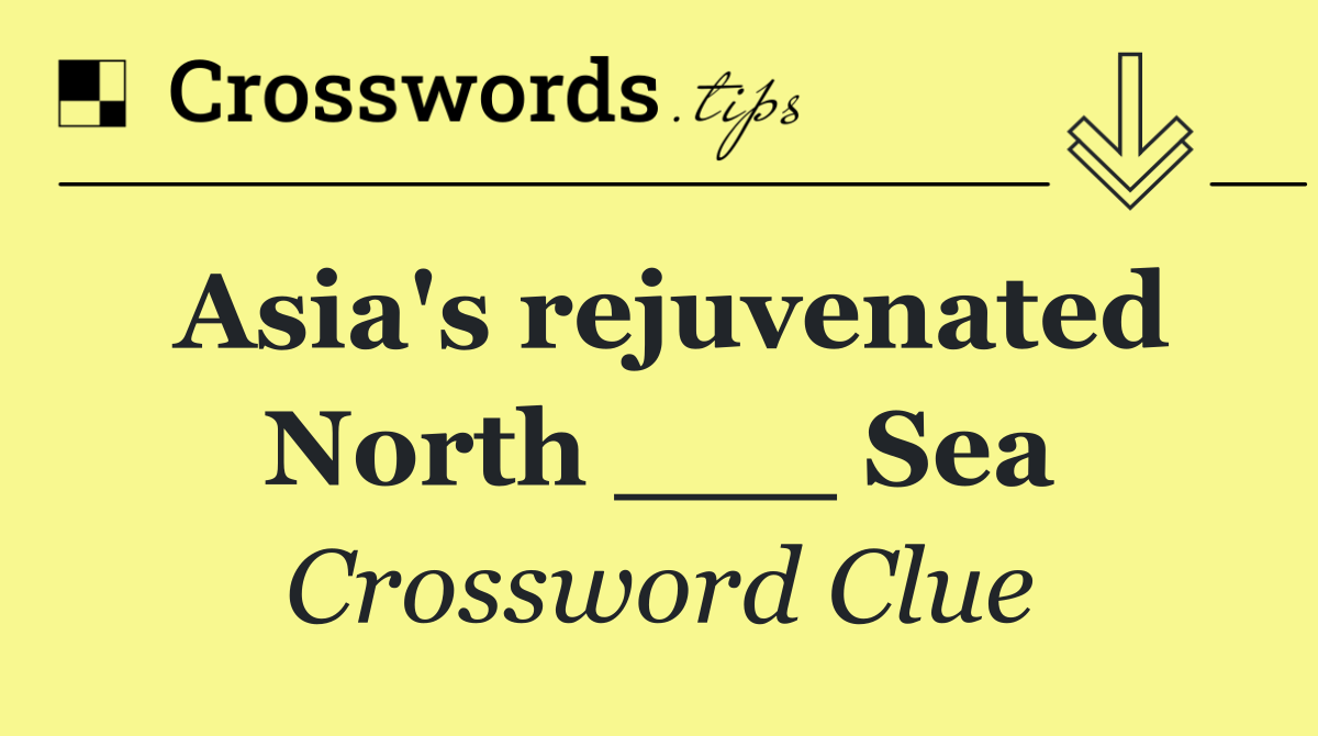 Asia's rejuvenated North ___ Sea