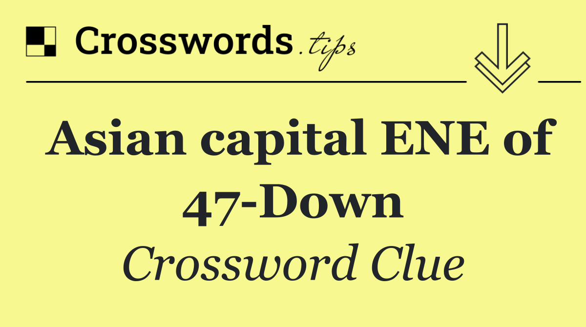 Asian capital ENE of 47 Down