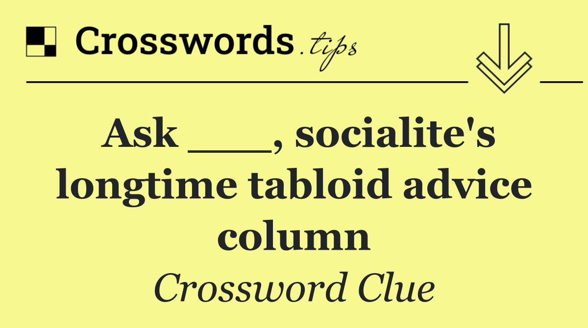 Ask ___, socialite's longtime tabloid advice column