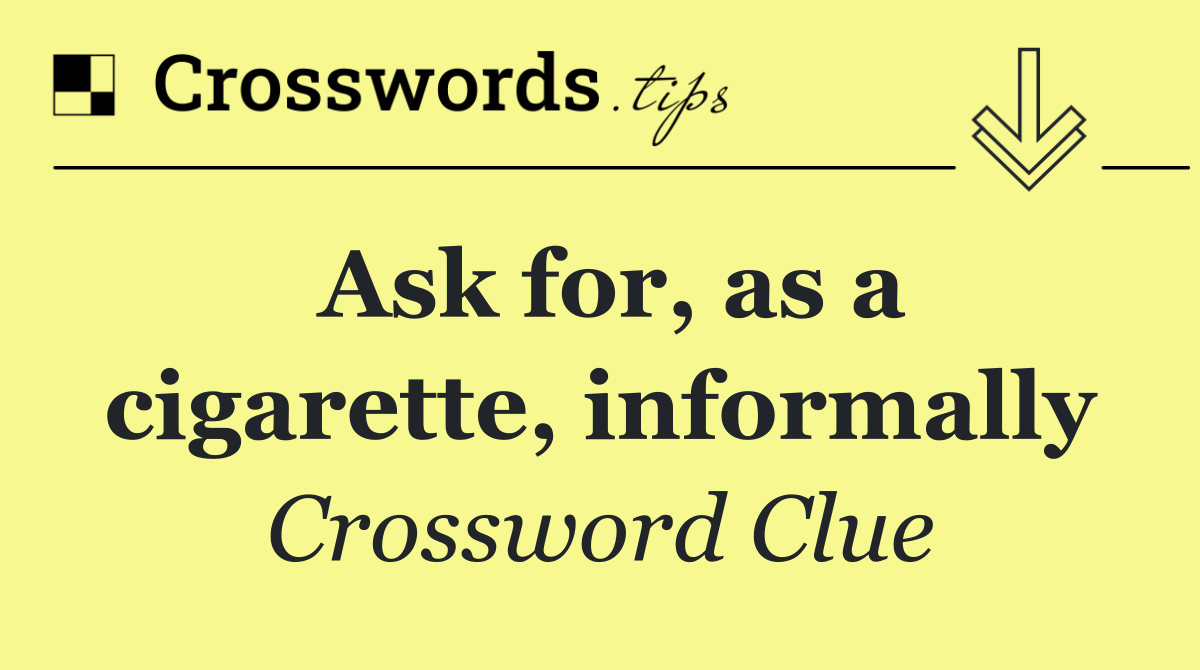Ask for, as a cigarette, informally