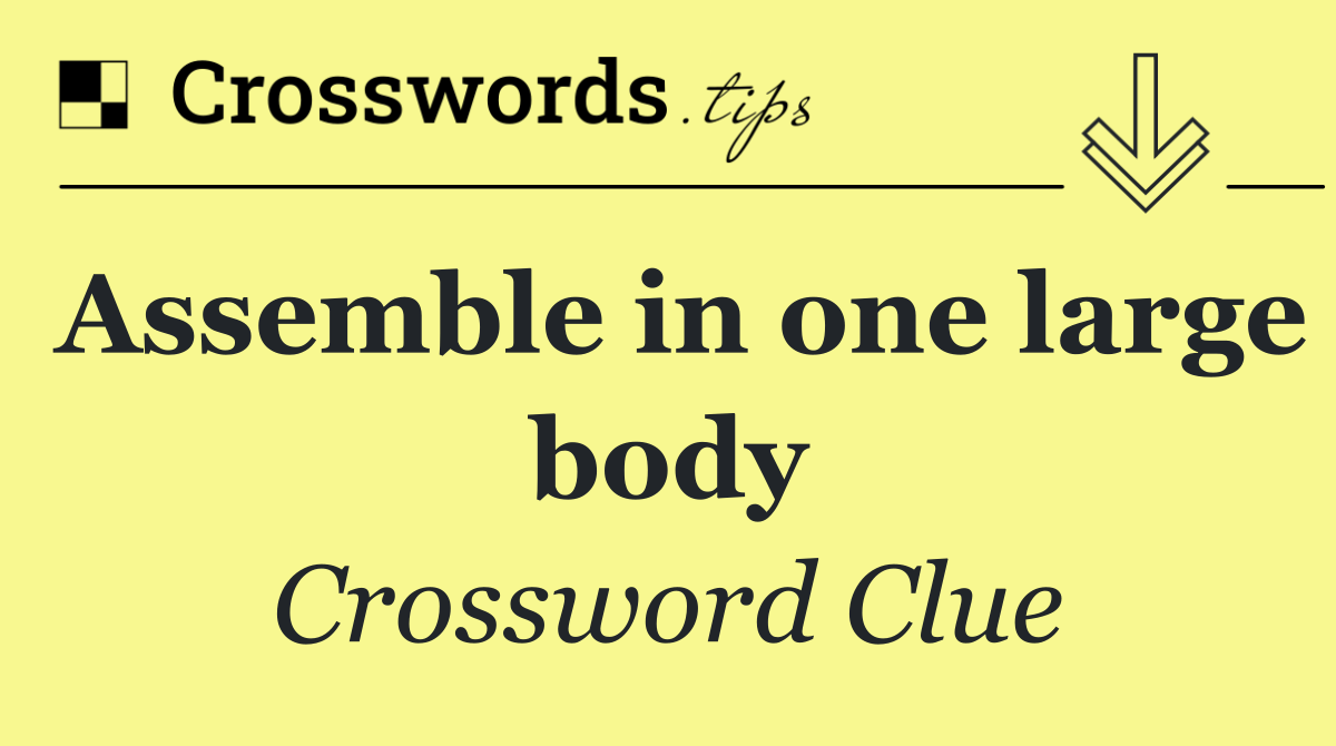 Assemble in one large body