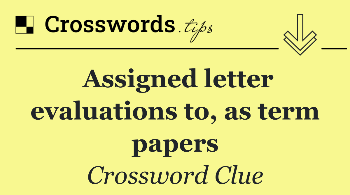 Assigned letter evaluations to, as term papers