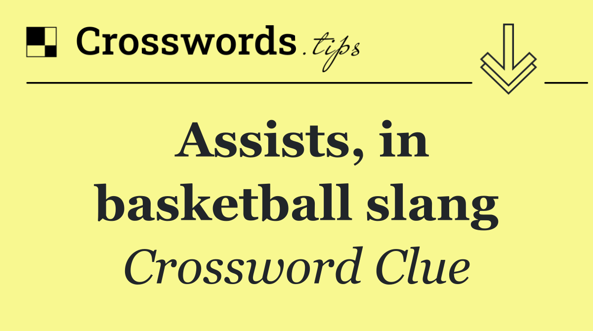 Assists, in basketball slang